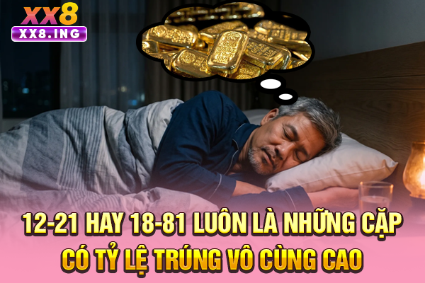 12-21 hay 18-81 luôn là những cặp có tỷ lệ trúng vô cùng cao
