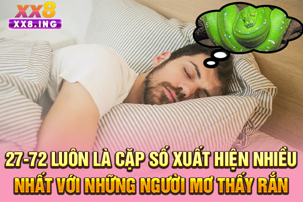 27-72 luôn là cặp số xuất hiện nhiều nhất với những người mơ thấy rắn