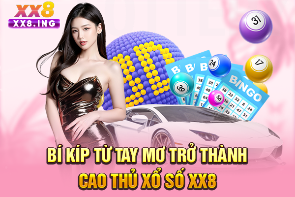 Bí kíp từ tay mơ trở thành cao thủ xổ số XX8