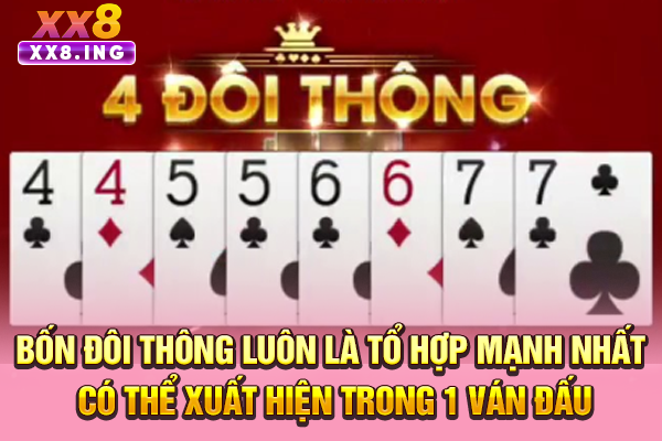 Bốn đôi thông luôn là tổ hợp mạnh nhất có thể xuất hiện trong 1 ván đấu