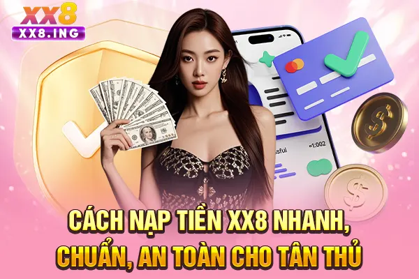 Cách nạp tiền XX8 nhanh, chuẩn, an toàn cho tân thủ