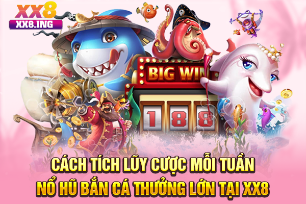 Cách tích lũy cược mỗi tuần nổ hũ bắn cá thưởng lớn tại XX8