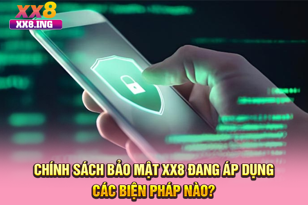 Chính sách bảo mật XX8 đang áp dụng các biện pháp nào?