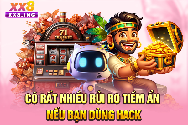 Có rất nhiều rủi ro tiềm ẩn nếu bạn dùng hack