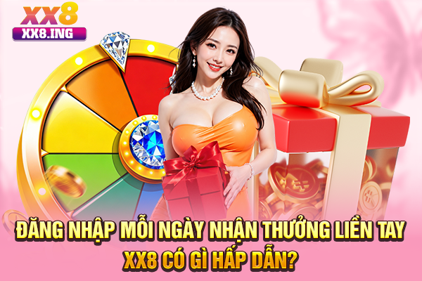 Đăng nhập mỗi ngày nhận thưởng liền tay XX8 có gì hấp dẫn?