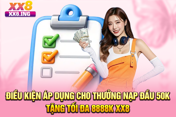 Điều kiện áp dụng cho thưởng nạp đầu 50K tặng tối đa 8888K XX8