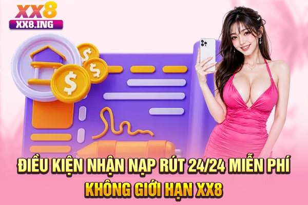 Điều kiện nhận nạp rút 24/24 miễn phí không giới hạn XX8