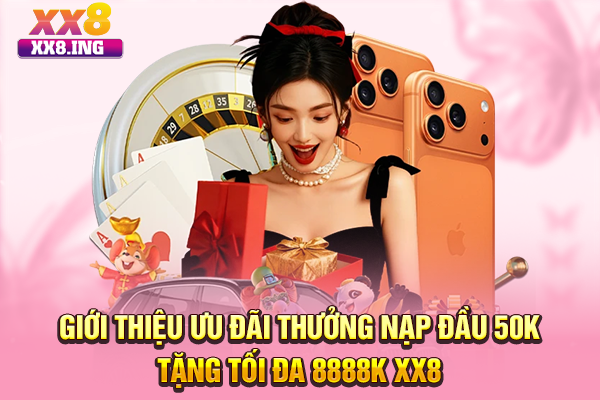 Giới thiệu ưu đãi thưởng nạp đầu 50K tặng tối đa 8888K XX8