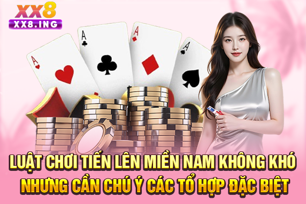 Luật chơi Tiến lên miền Nam không khó nhưng cần chú ý các tổ hợp đặc biệt
