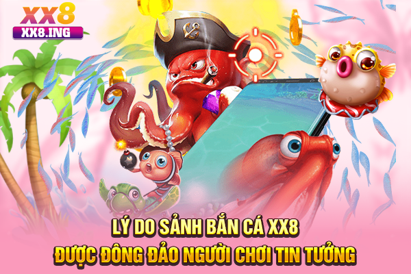 Lý do sảnh bắn cá XX8 được đông đảo người chơi tin tưởng