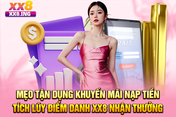 Mẹo tận dụng khuyến mãi nạp tiền tích lũy điểm danh XX8 nhận thưởng