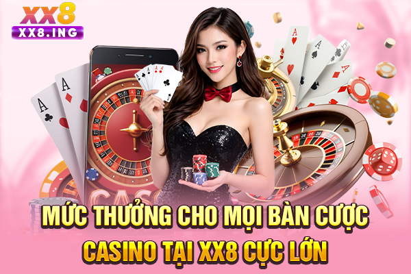 Mức thưởng cho mọi bàn cược casino tại XX8 cực lớn