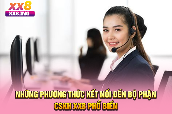 Những phương thức kết nối đến bộ phận CSKH XX8 phổ biến