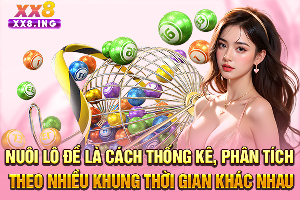 Nuôi lô đề là cách thống kê, phân tích theo nhiều khung thời gian khác nhau