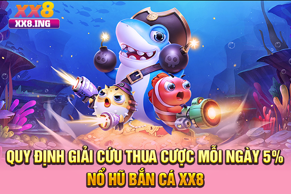 Quy định giải cứu thua cược mỗi ngày 5% nổ hũ bắn cá XX8