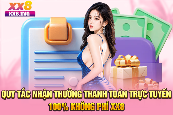 Quy tắc nhận thưởng thanh toán trực tuyến 100% không phí XX8