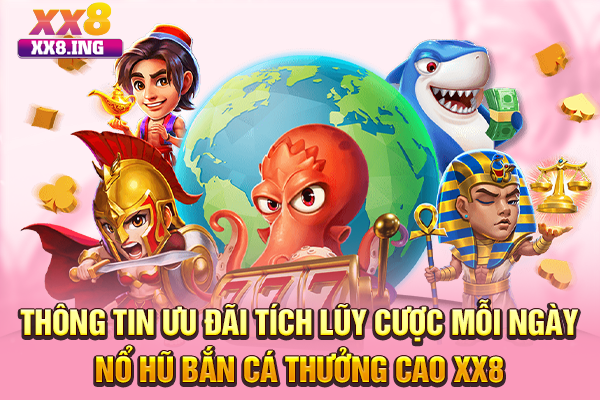 Thông tin ưu đãi tích lũy cược mỗi ngày nổ hũ bắn cá thưởng cao XX8