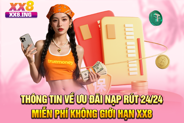 Thông tin về ưu đãi nạp rút 24/24 miễn phí không giới hạn XX8