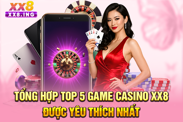 Tổng hợp top 5 game casino XX8 được yêu thích nhất