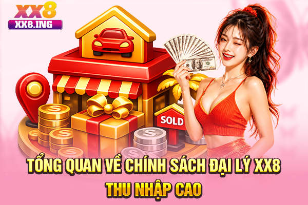 Tổng quan về chính sách đại lý XX8 thu nhập cao