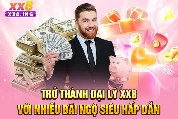 Trở thành đại lý XX8 với nhiều đãi ngộ siêu hấp dẫn