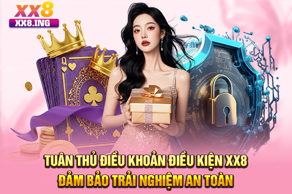 Tuân thủ điều khoản điều kiện XX8 đảm bảo trải nghiệm an toàn